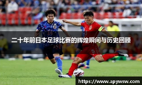 二十年前日本足球比赛的辉煌瞬间与历史回顾