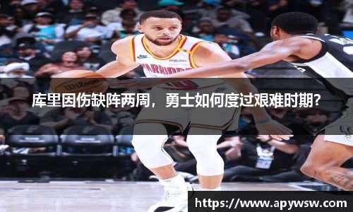 库里因伤缺阵两周，勇士如何度过艰难时期？