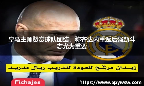 皇马主帅赞赏球队团结，称齐达内重返后强劲斗志尤为重要